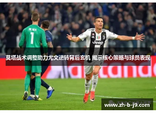 莫塔战术调整助力尤文逆转背后玄机 揭示核心策略与球员表现