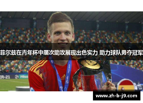 菲尔兹在青年杯中屡次助攻展现出色实力 助力球队勇夺冠军