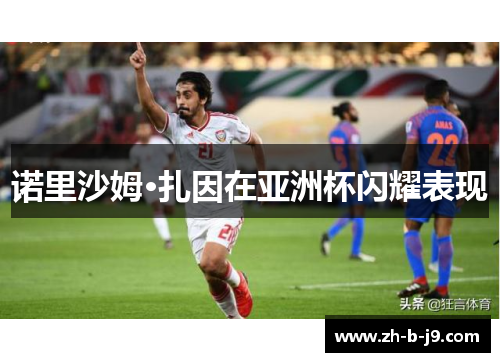 诺里沙姆·扎因在亚洲杯闪耀表现 诺里沙姆·扎因在亚洲杯闪耀表现