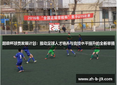 超级杯球员发展计划:推动足球人才培养与竞技水平提升的全新举措 超级杯球员发展计划:推动足球人才培养与竞技水平提升的全新举措