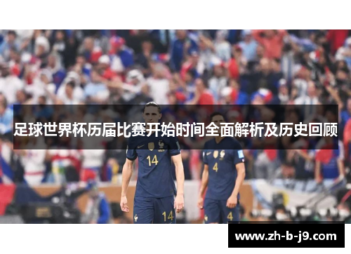 足球世界杯历届比赛开始时间全面解析及历史回顾