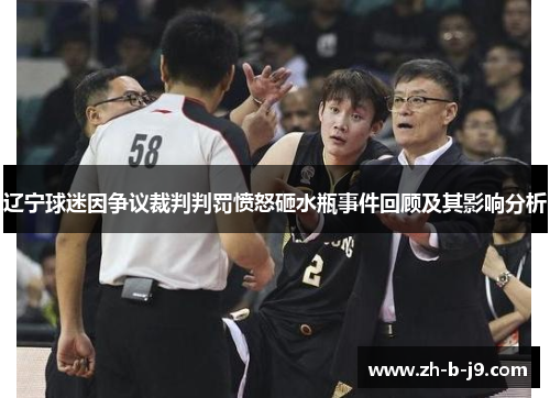 辽宁球迷因争议裁判判罚愤怒砸水瓶事件回顾及其影响分析