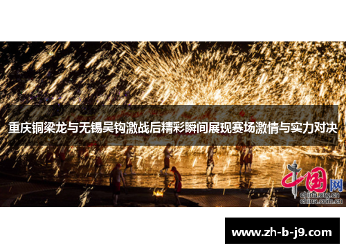 重庆铜梁龙与无锡吴钩激战后精彩瞬间展现赛场激情与实力对决
