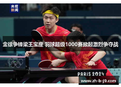 金徐争锋梁王宝座 羽球超级1000赛掀起激烈争夺战
