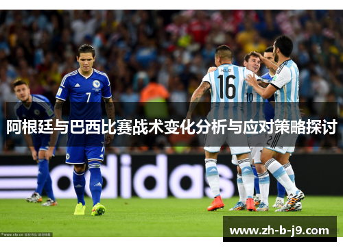 阿根廷与巴西比赛战术变化分析与应对策略探讨