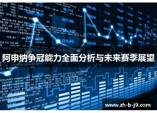 阿申纳争冠能力全面分析与未来赛季展望 阿申纳争冠能力全面分析与未来赛季展望