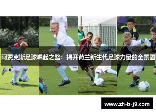 阿贾克斯足球崛起之路:揭开荷兰新生代足球力量的全景图 阿贾克斯足球崛起之路:揭开荷兰新生代足球力量的全景图