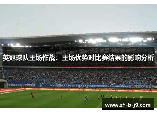 英冠球队主场作战:主场优势对比赛结果的影响分析 英冠球队主场作战:主场优势对比赛结果的影响分析