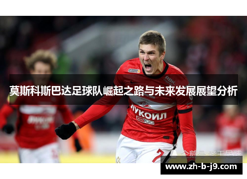 莫斯科斯巴达足球队崛起之路与未来发展展望分析 莫斯科斯巴达足球队崛起之路与未来发展展望分析