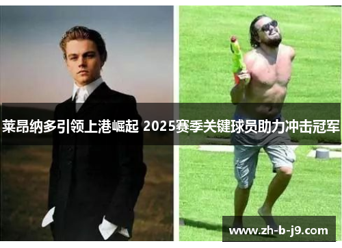 莱昂纳多引领上港崛起 2025赛季关键球员助力冲击冠军