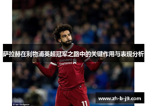 萨拉赫在利物浦英超冠军之路中的关键作用与表现分析 萨拉赫在利物浦英超冠军之路中的关键作用与表现分析