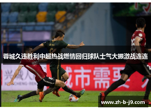 蓉城久违胜利中超热战燃情回归球队士气大振激战连连 蓉城久违胜利中超热战燃情回归球队士气大振激战连连