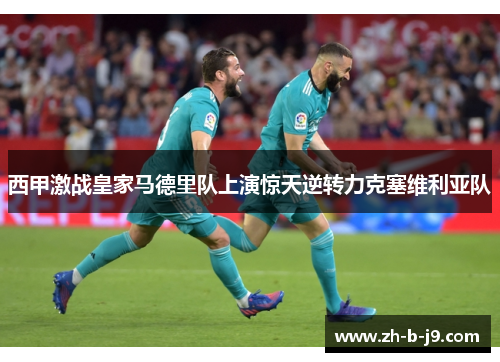 西甲激战皇家马德里队上演惊天逆转力克塞维利亚队