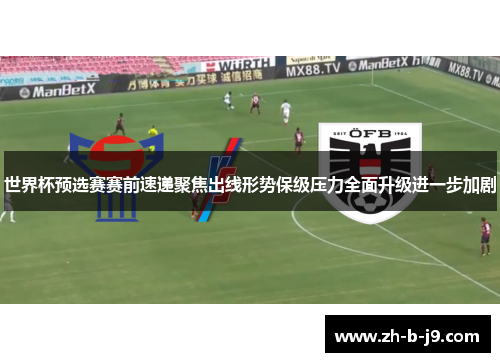 世界杯预选赛赛前速递聚焦出线形势保级压力全面升级进一步加剧