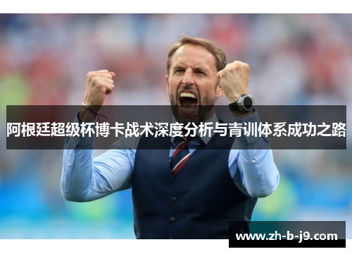 阿根廷超级杯博卡战术深度分析与青训体系成功之路