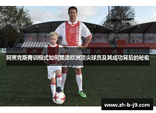 阿贾克斯青训模式如何塑造欧洲顶尖球员及其成功背后的秘密