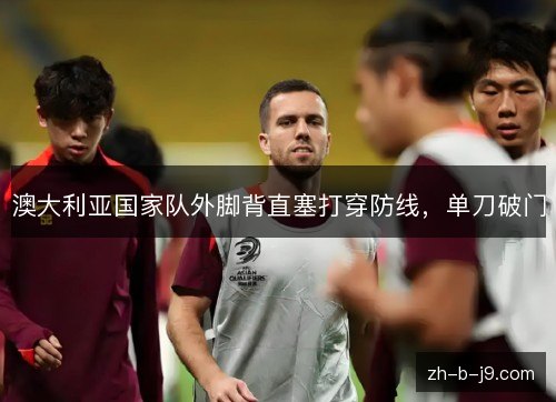 澳大利亚国家队外脚背直塞打穿防线，单刀破门